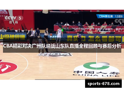 CBA精彩对决广州队迎战山东队直播全程回顾与赛后分析