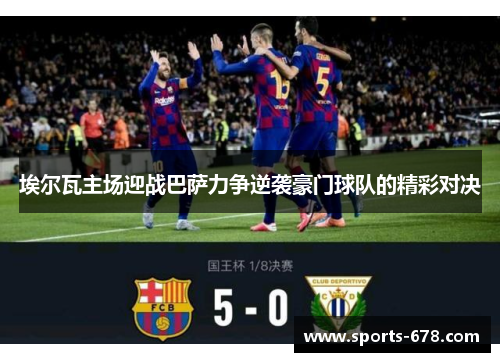 埃尔瓦主场迎战巴萨力争逆袭豪门球队的精彩对决